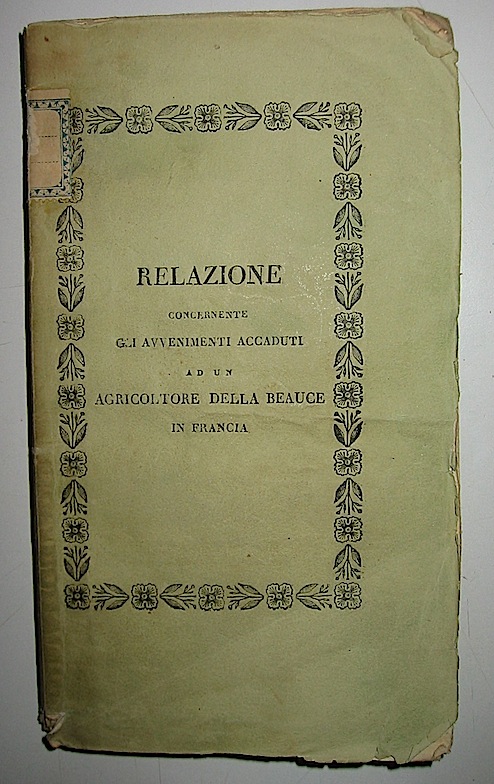  Anonimo Relazione degli avvenimenti accaduti a Tomaso Martin agricoltore della Beauce in Francia nei primi mesi del 1816. Nuova edizione migliorata e corretta sopra l'ultima di Parigi 1831 di alcune osservazioni, di varie lettere di Martin relative a nuove apparizioni da lui avute nel 1821, e di un'esposizione di parecchie altre avute nel 1830. Con in fine un racconto analogo estratto dalle memorie di una Signora di nobil condizione s.d. (1831) Bologna Nella Stamperia di S. Tommaso d'Aquino da S. Domenico